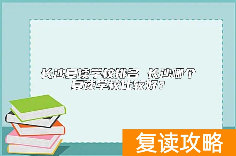 长沙复读学校排名 长沙哪个复读学校比较好？